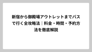 新宿から御殿場アウトレットまでバスで行く全攻略法｜料金・時間・予約方法を徹底解説