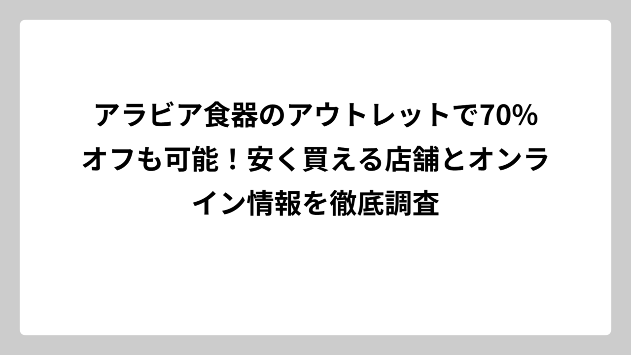 アラビア食器のアウトレットで70%オフも可能！安く買える店舗とオンライン情報を徹底調査