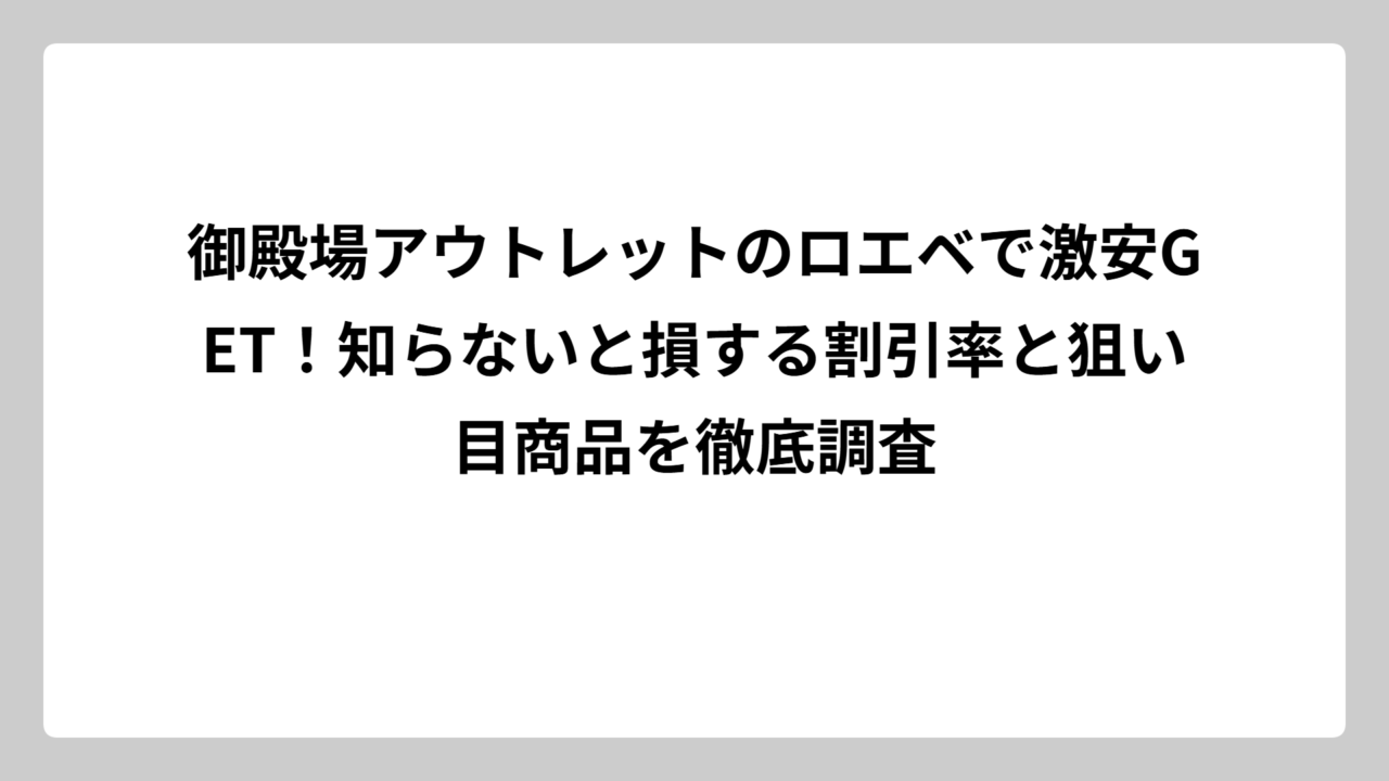 御殿場アウトレットのロエベで激安GET！知らないと損する割引率と狙い目商品を徹底調査