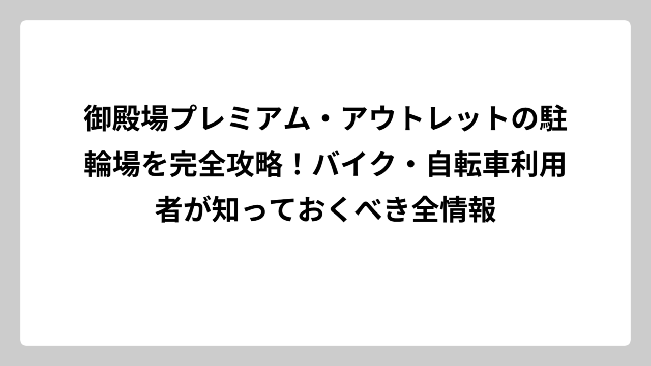 御殿場プレミアム・アウトレットの駐輪場を完全攻略！バイク・自転車利用者が知っておくべき全情報