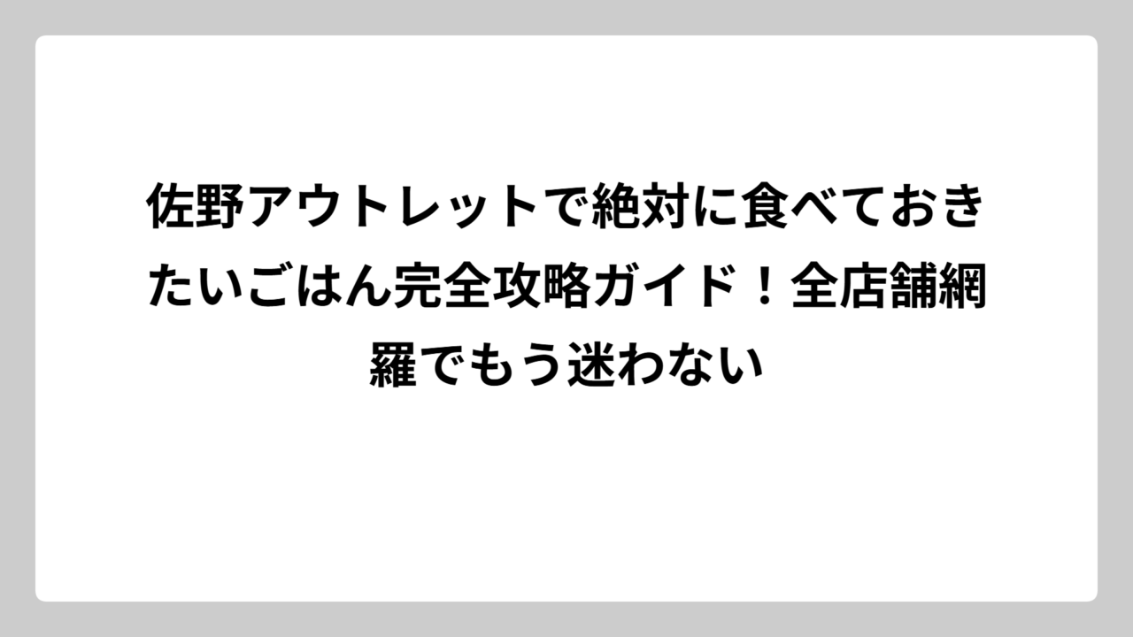 佐野アウトレットで絶対に食べておきたいごはん完全攻略ガイド！全店舗網羅でもう迷わない