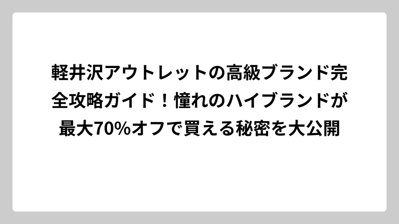 軽井沢アウトレットの高級ブランド完全攻略ガイド！憧れのハイブランドが最大70%オフで買える秘密を大公開