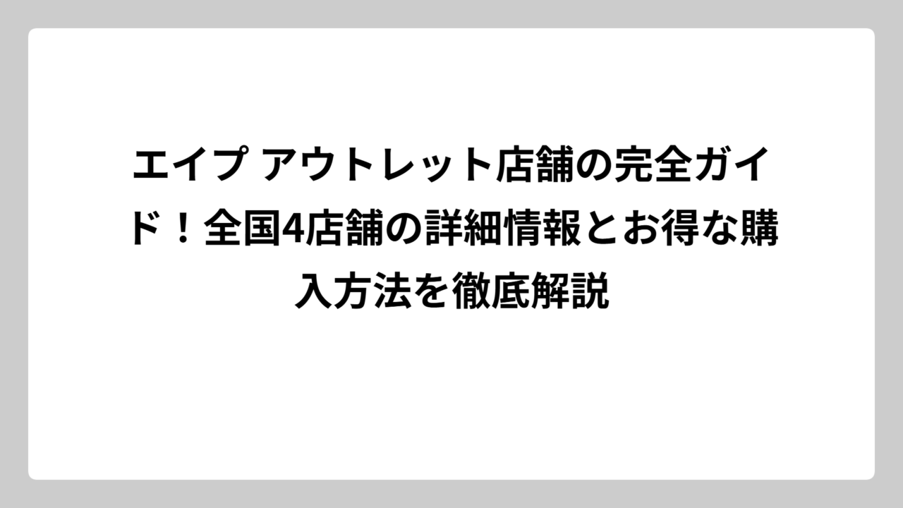 エイプ アウトレット店舗の完全ガイド！全国4店舗の詳細情報とお得な購入方法を徹底解説