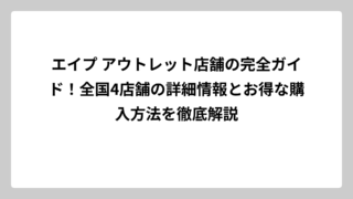 エイプ アウトレット店舗の完全ガイド！全国4店舗の詳細情報とお得な購入方法を徹底解説
