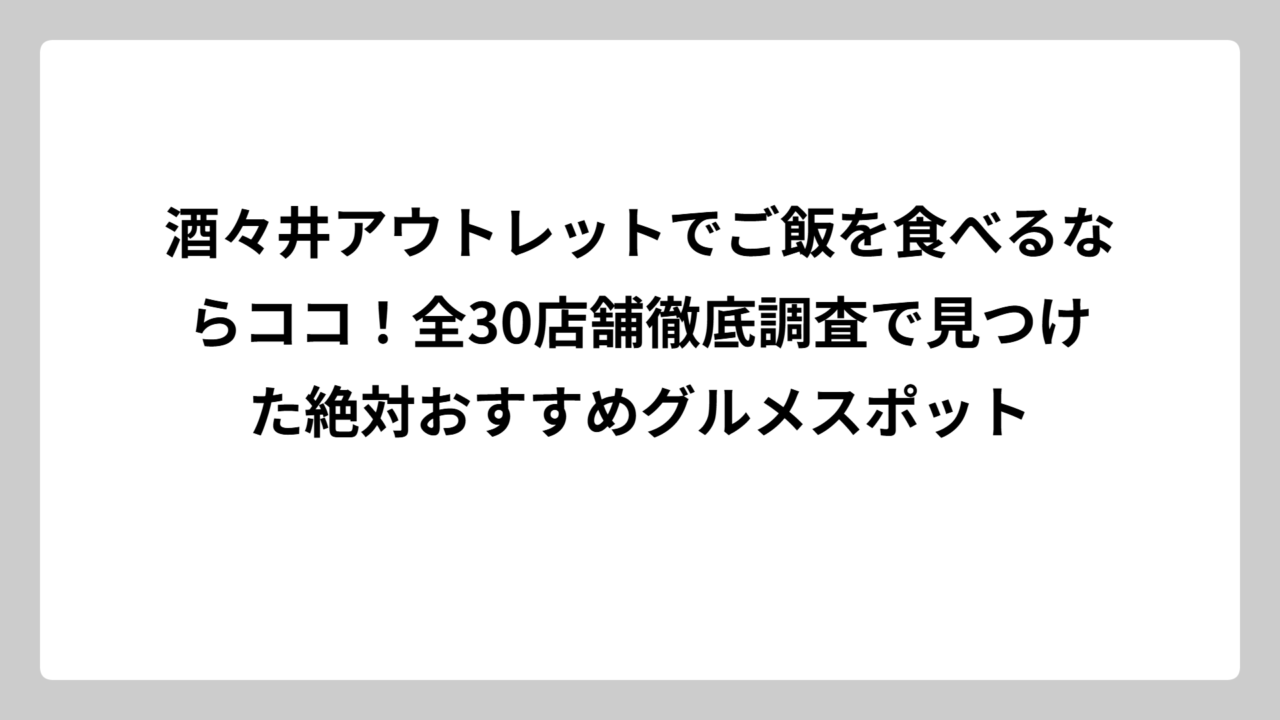 酒々井アウトレットでご飯を食べるならココ！全30店舗徹底調査で見つけた絶対おすすめグルメスポット