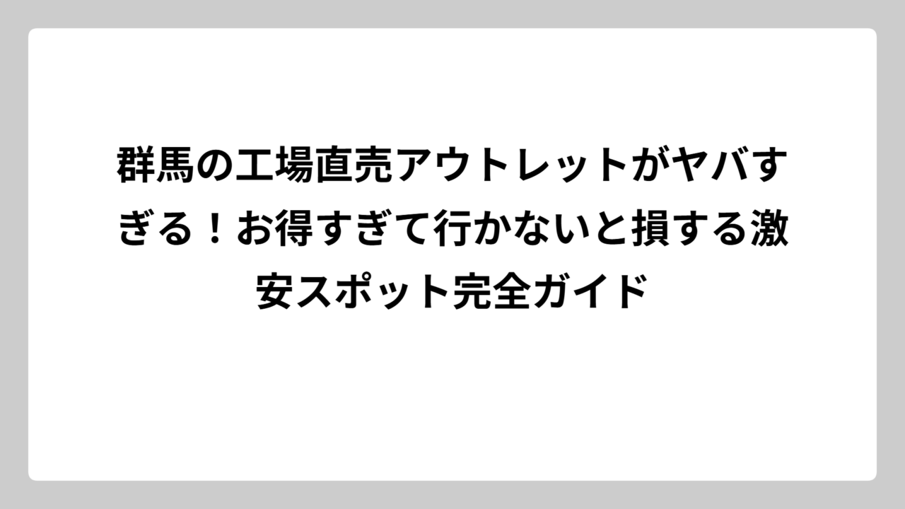 群馬の工場直売アウトレットがヤバすぎる！お得すぎて行かないと損する激安スポット完全ガイド