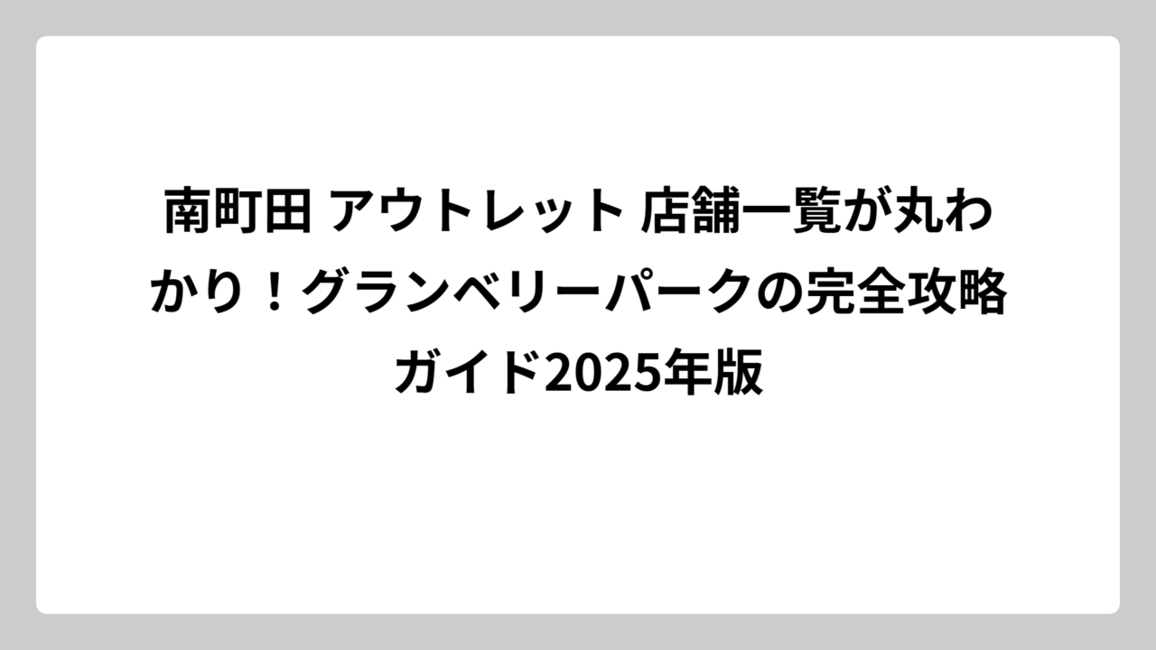 南町田 アウトレット 店舗一覧が丸わかり！グランベリーパークの完全攻略ガイド2025年版