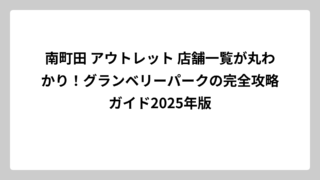 南町田 アウトレット 店舗一覧が丸わかり！グランベリーパークの完全攻略ガイド2025年版