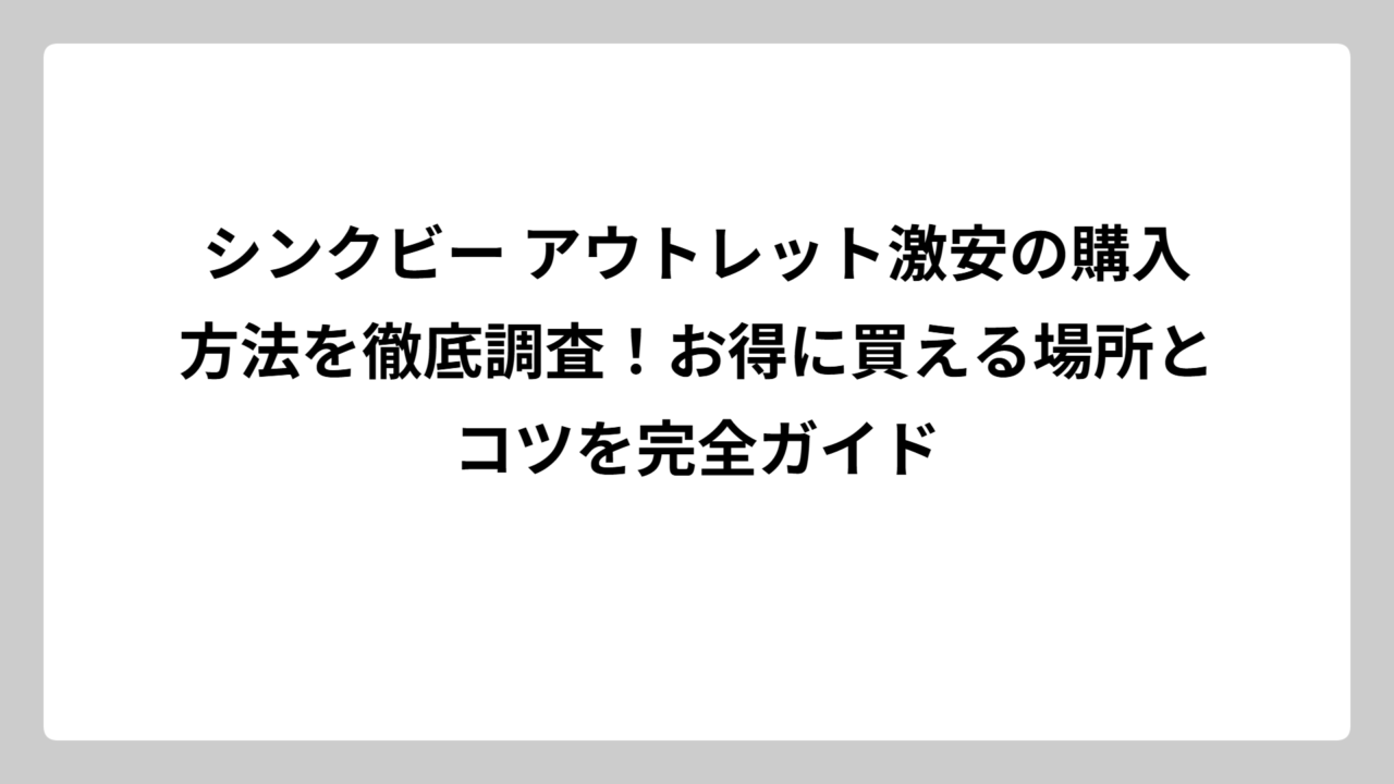 シンクビー アウトレット激安の購入方法を徹底調査！お得に買える場所とコツを完全ガイド