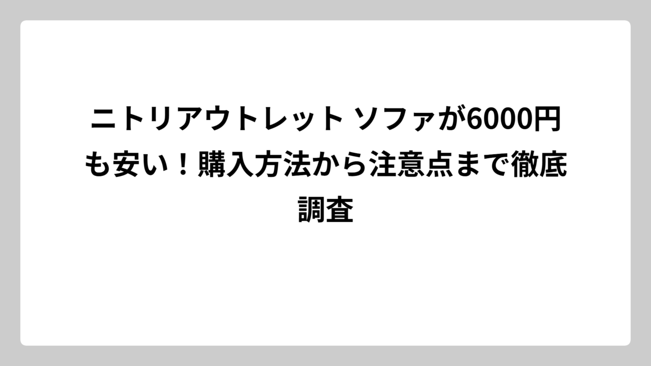 ニトリアウトレット ソファが6000円も安い！購入方法から注意点まで徹底調査