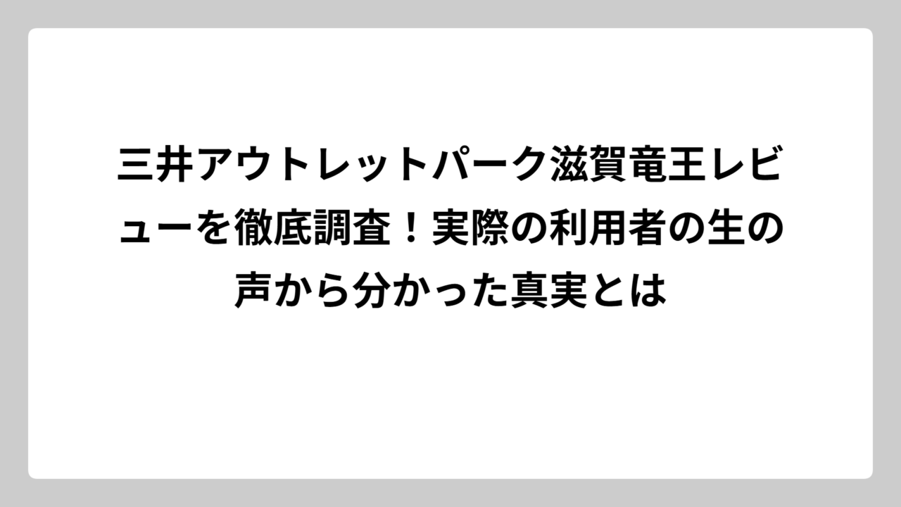 三井アウトレットパーク滋賀竜王レビューを徹底調査！実際の利用者の生の声から分かった真実とは