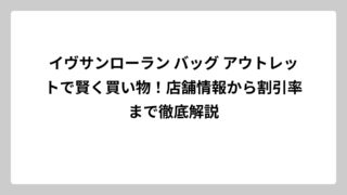 イヴサンローラン バッグ アウトレットで賢く買い物！店舗情報から割引率まで徹底解説