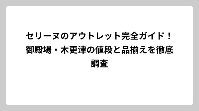 セリーヌのアウトレット完全ガイド！御殿場・木更津の値段と品揃えを徹底調査