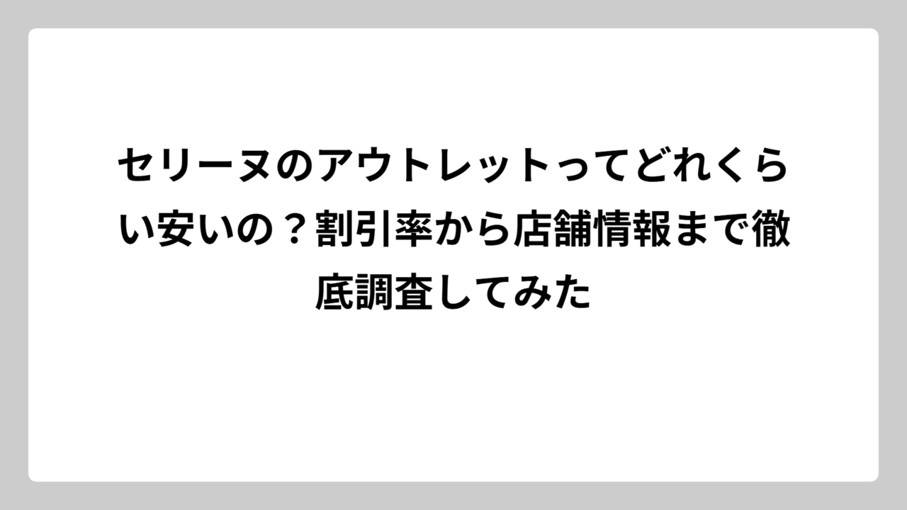 セリーヌのアウトレットってどれくらい安いの？割引率から店舗情報まで徹底調査してみた