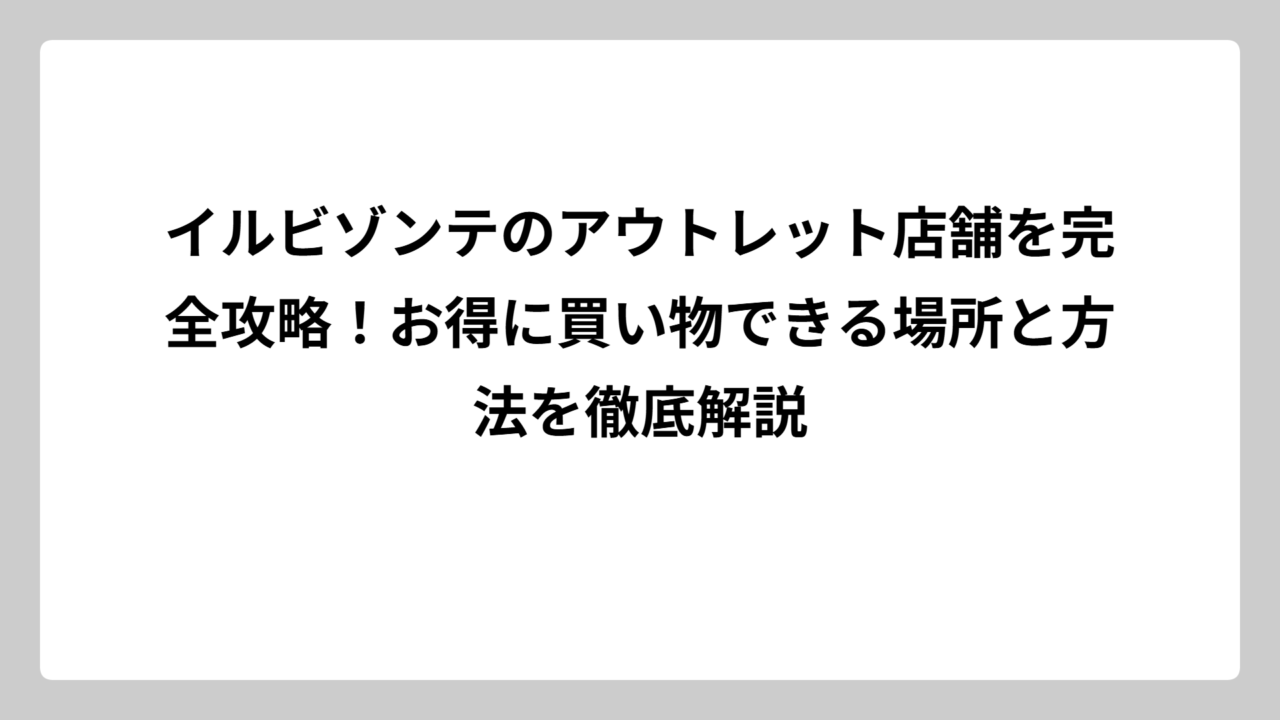 イルビゾンテのアウトレット店舗を完全攻略！お得に買い物できる場所と方法を徹底解説