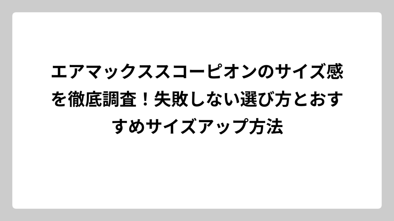 エアマックススコーピオンのサイズ感を徹底調査！失敗しない選び方とおすすめサイズアップ方法
