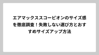 エアマックススコーピオンのサイズ感を徹底調査！失敗しない選び方とおすすめサイズアップ方法