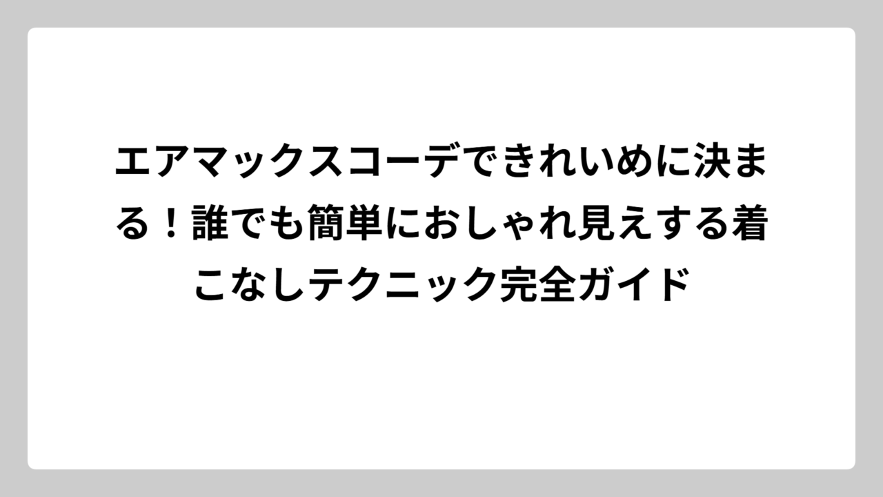 エアマックスコーデできれいめに決まる！誰でも簡単におしゃれ見えする着こなしテクニック完全ガイド
