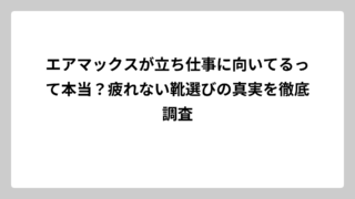 エアマックスが立ち仕事に向いてるって本当？疲れない靴選びの真実を徹底調査