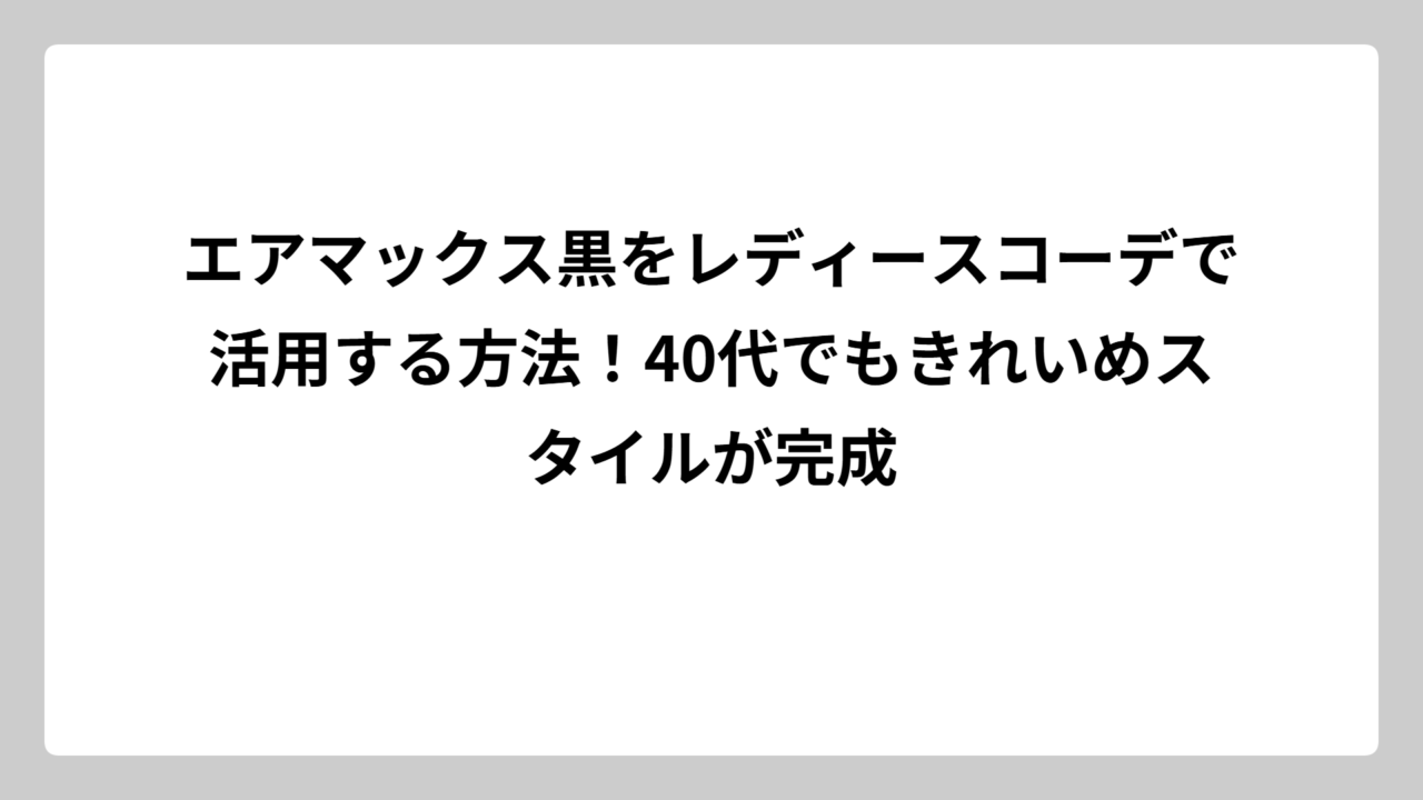 エアマックス黒をレディースコーデで活用する方法！40代でもきれいめスタイルが完成