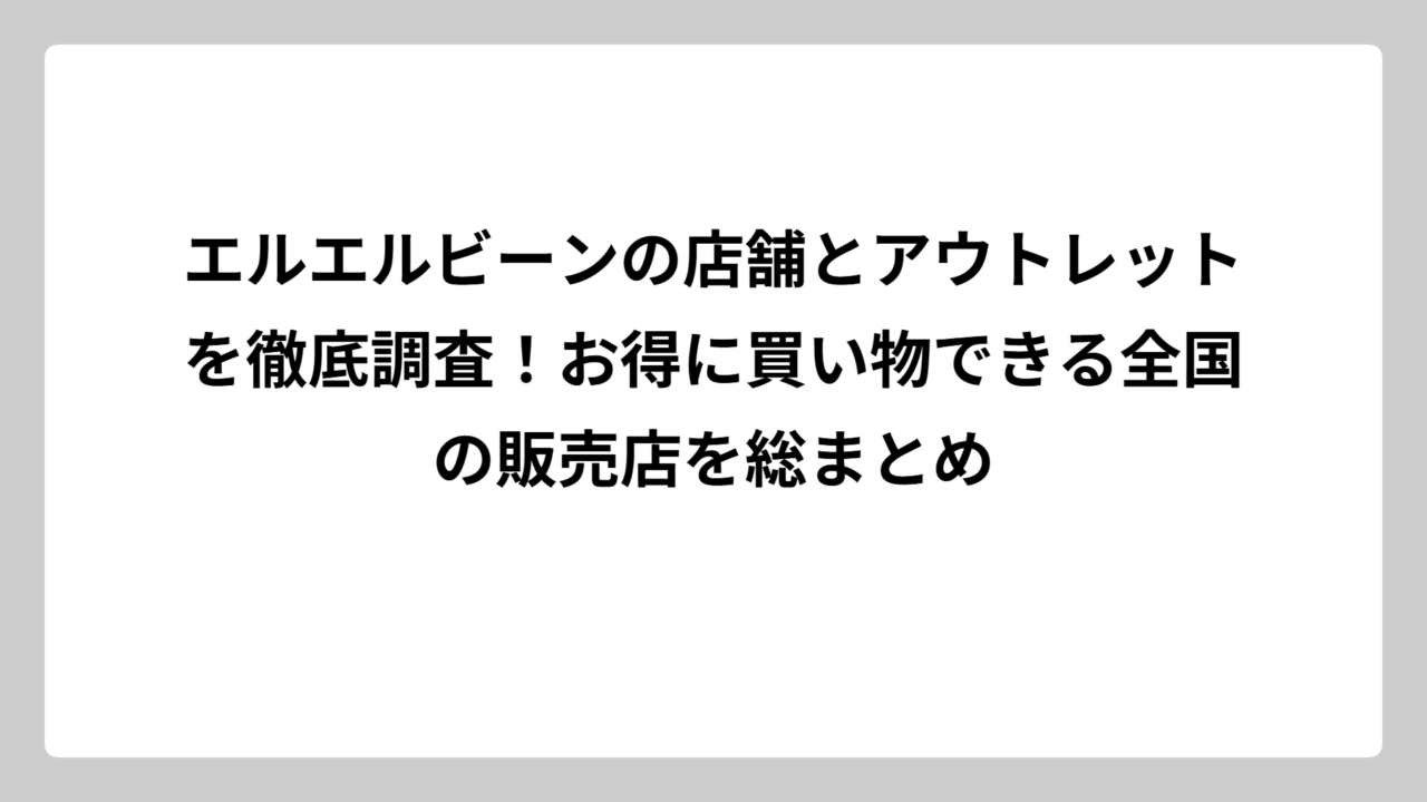 エルエルビーンの店舗とアウトレットを徹底調査！お得に買い物できる全国の販売店を総まとめ