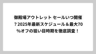 御殿場アウトレット セールいつ開催？2025年最新スケジュール＆最大70%オフの狙い目時期を徹底調査！