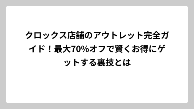 クロックス店舗のアウトレット完全ガイド！最大70%オフで賢くお得にゲットする裏技とは