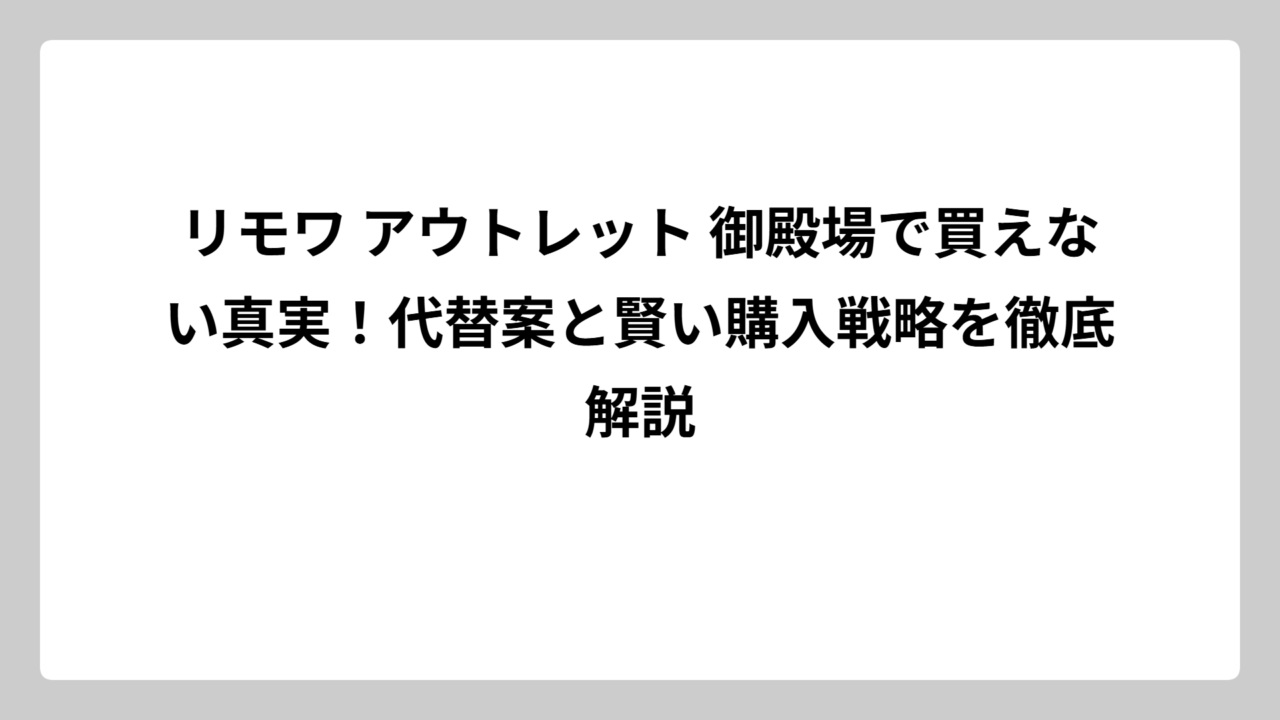 リモワ アウトレット 御殿場で買えない真実！代替案と賢い購入戦略を徹底解説