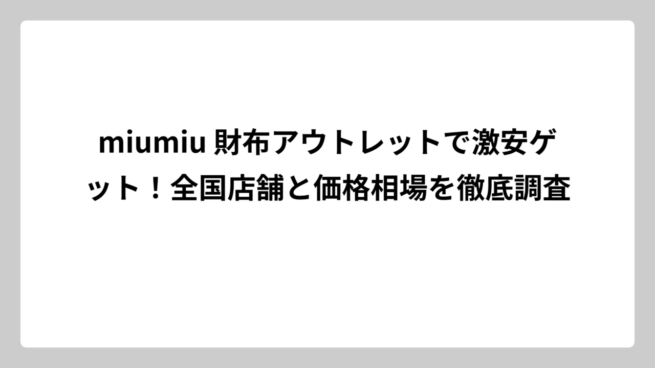 miumiu 財布アウトレットで激安ゲット！全国店舗と価格相場を徹底調査