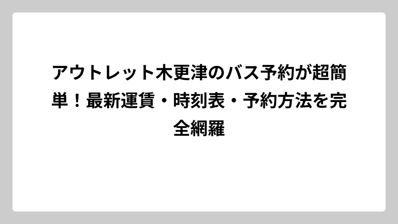 アウトレット木更津のバス予約が超簡単！最新運賃・時刻表・予約方法を完全網羅
