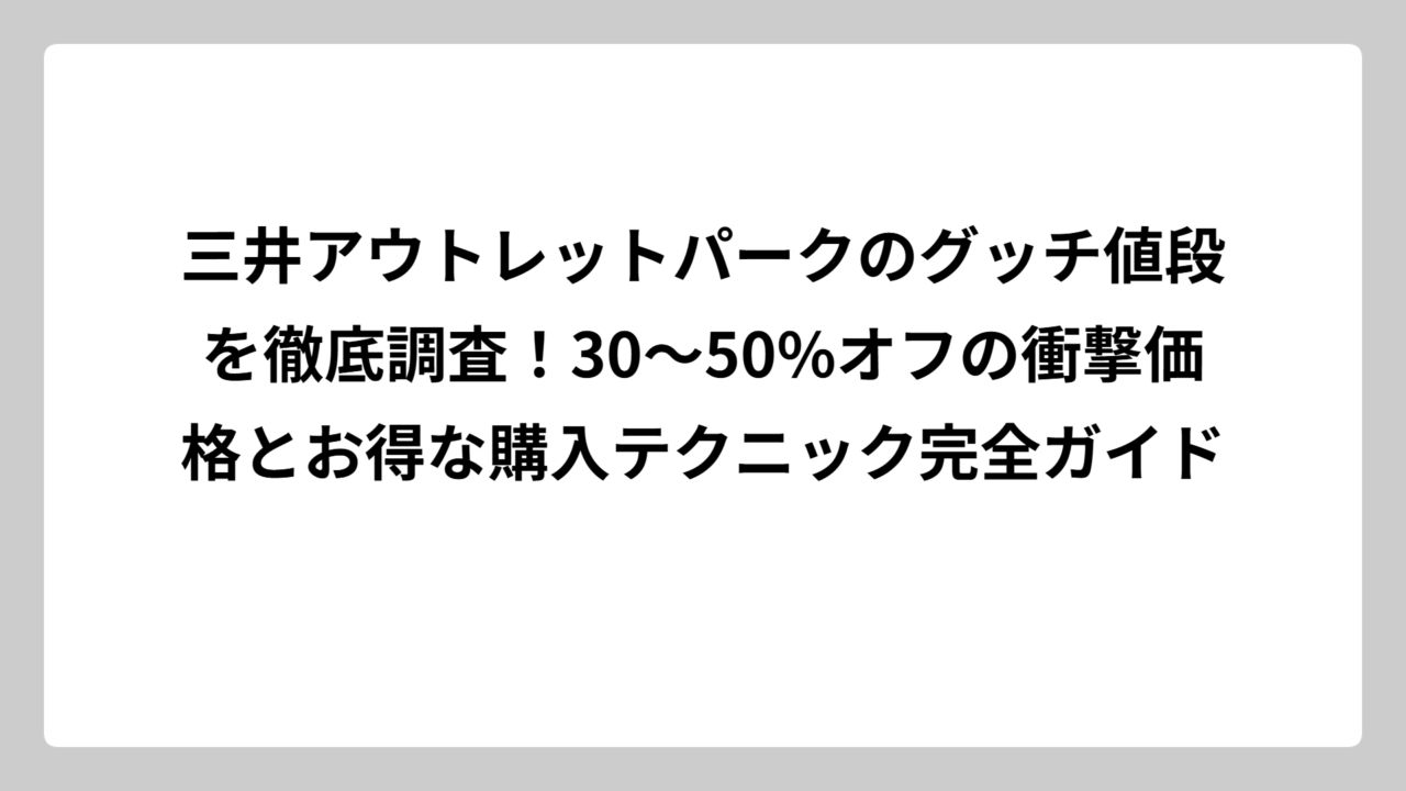 三井アウトレットパークのグッチ値段を徹底調査！30～50%オフの衝撃価格とお得な購入テクニック完全ガイド