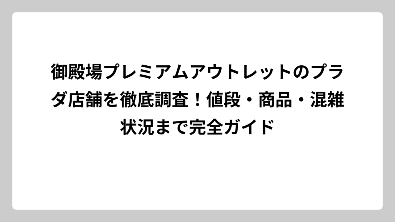 御殿場プレミアムアウトレットのプラダ店舗を徹底調査！値段・商品・混雑状況まで完全ガイド