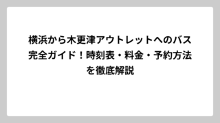 横浜から木更津アウトレットへのバス完全ガイド！時刻表・料金・予約方法を徹底解説