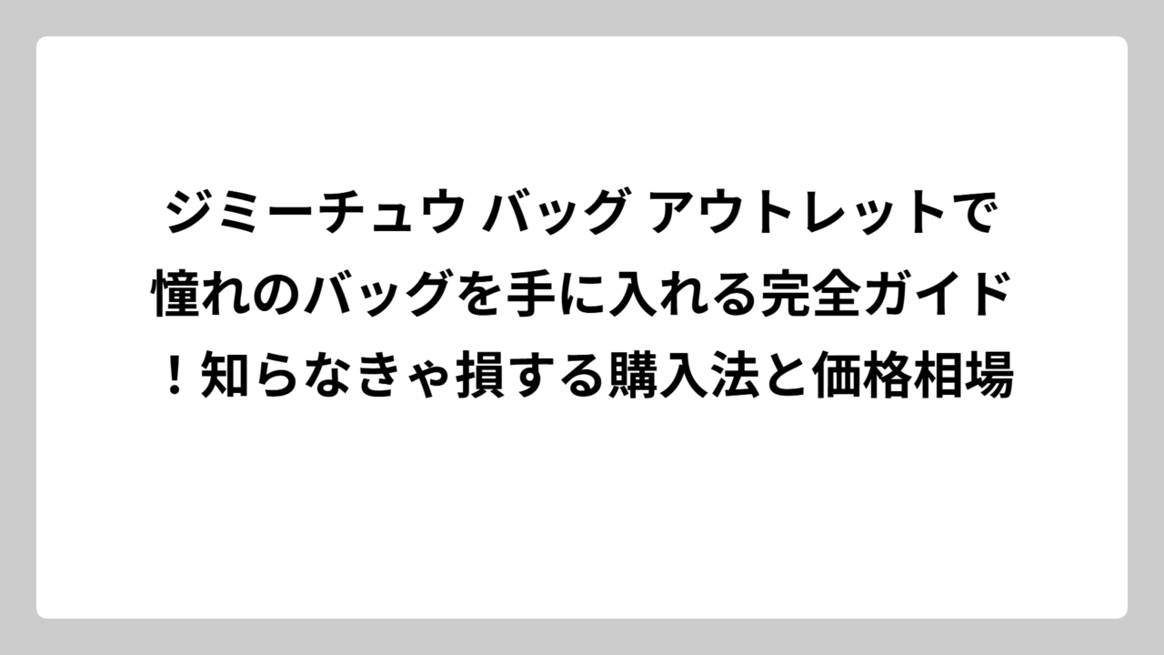 ジミーチュウ バッグ アウトレットで憧れのバッグを手に入れる完全ガイド！知らなきゃ損する購入法と価格相場