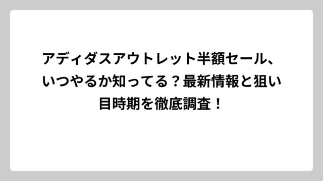 アディダスアウトレット半額セール、いつやるか知ってる？最新情報と狙い目時期を徹底調査！