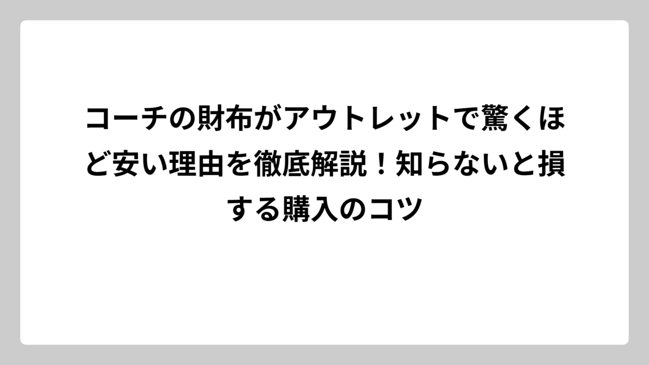 コーチの財布がアウトレットで驚くほど安い理由を徹底解説！知らないと損する購入のコツ