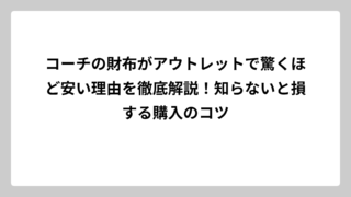 コーチの財布がアウトレットで驚くほど安い理由を徹底解説！知らないと損する購入のコツ