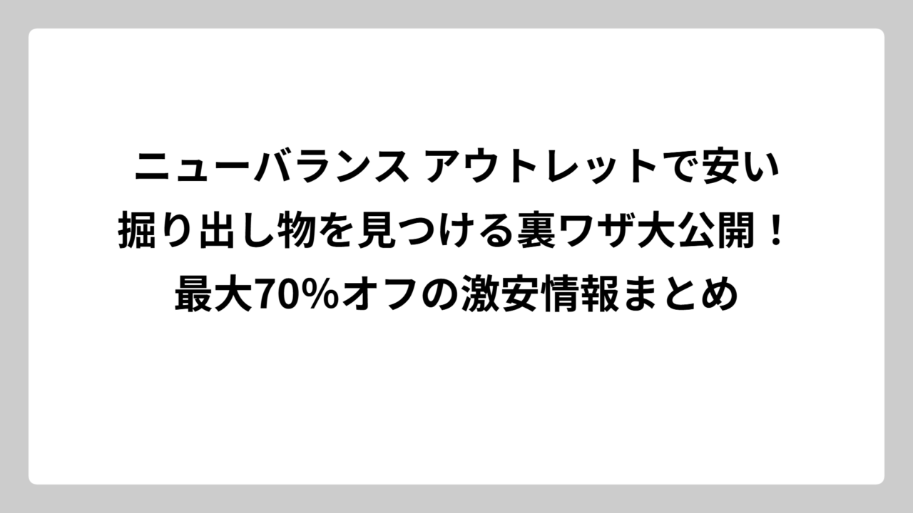 ニューバランス アウトレットで安い掘り出し物を見つける裏ワザ大公開！最大70％オフの激安情報まとめ
