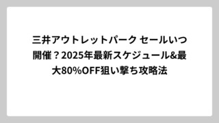 三井アウトレットパーク セールいつ開催？2025年最新スケジュール&最大80%OFF狙い撃ち攻略法