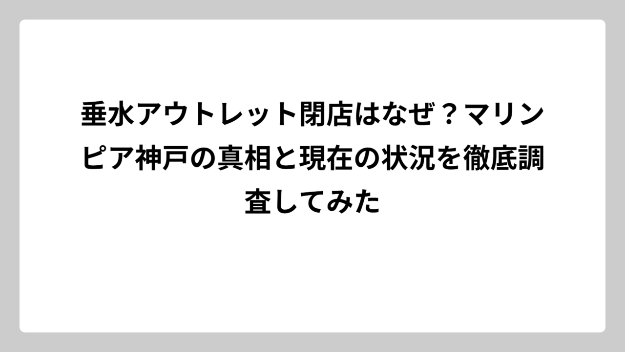 垂水アウトレット閉店はなぜ？マリンピア神戸の真相と現在の状況を徹底調査してみた