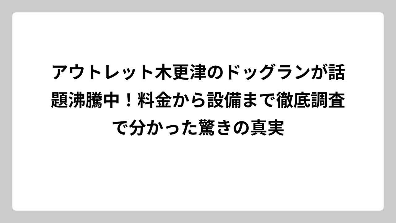 アウトレット木更津のドッグランが話題沸騰中！料金から設備まで徹底調査で分かった驚きの真実