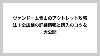 ヴァンドーム青山のアウトレット攻略法！全店舗の詳細情報と購入のコツを大公開