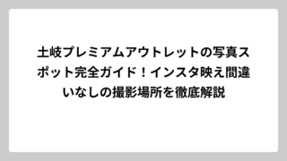 土岐プレミアムアウトレットの写真スポット完全ガイド！インスタ映え間違いなしの撮影場所を徹底解説