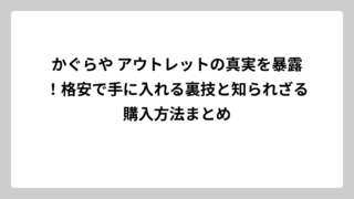かぐらや アウトレットの真実を暴露！格安で手に入れる裏技と知られざる購入方法まとめ