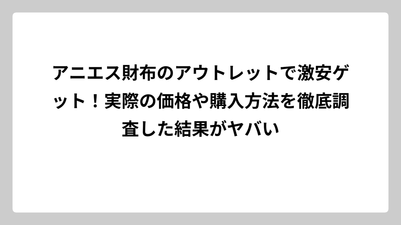 アニエス財布のアウトレットで激安ゲット！実際の価格や購入方法を徹底調査した結果がヤバい