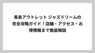 長島アウトレット ジャズドリームの完全攻略ガイド！店舗・アクセス・お得情報まで徹底解説
