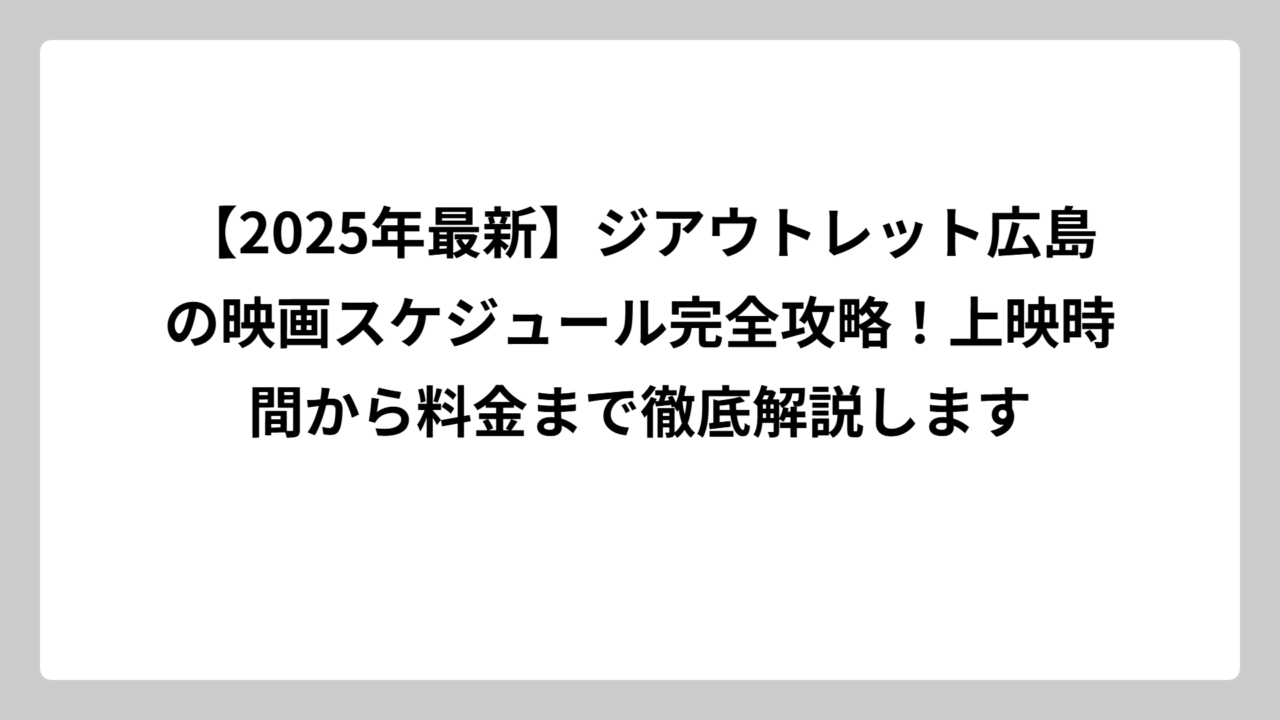 【2025年最新】ジアウトレット広島の映画スケジュール完全攻略！上映時間から料金まで徹底解説します