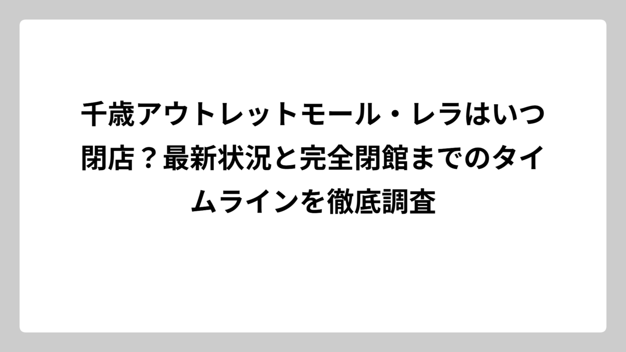 千歳アウトレットモール・レラはいつ閉店？最新状況と完全閉館までのタイムラインを徹底調査