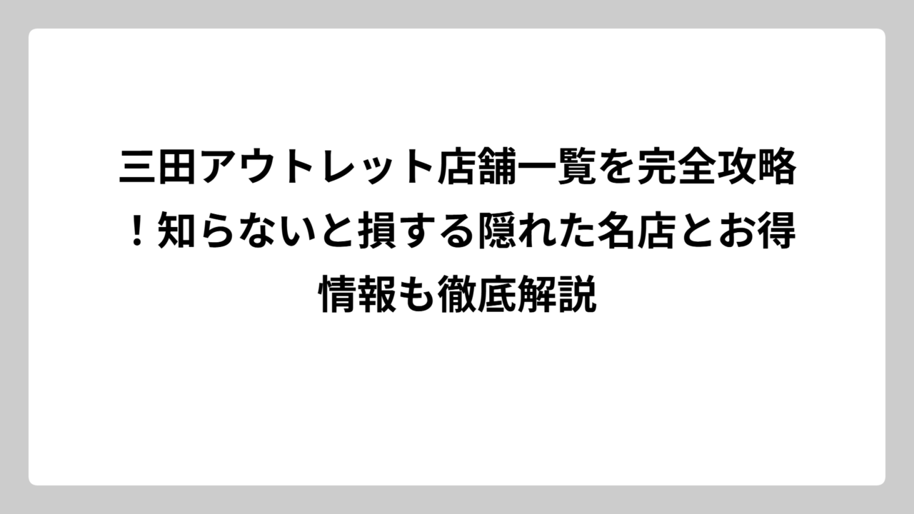 三田アウトレット店舗一覧を完全攻略！知らないと損する隠れた名店とお得情報も徹底解説