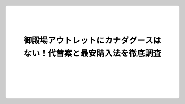 御殿場アウトレットにカナダグースはない！代替案と最安購入法を徹底調査